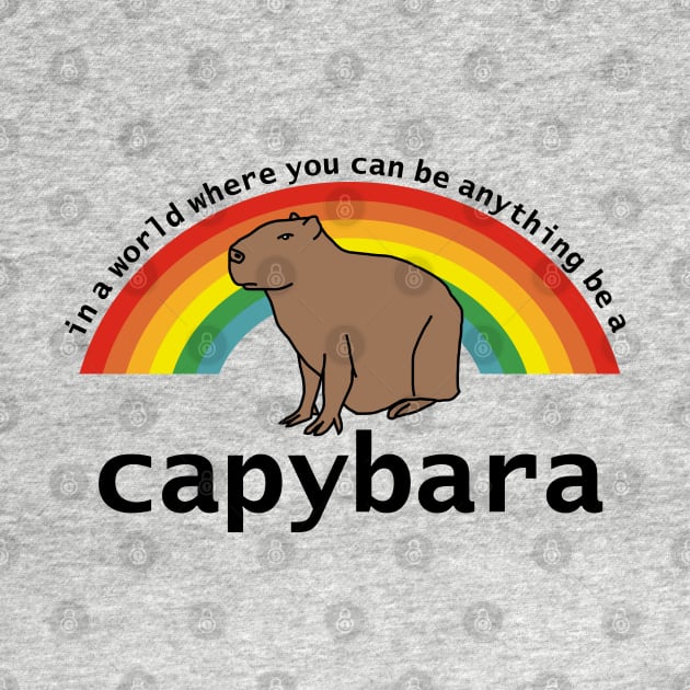 In a World Where You Can Be Anything Be a Capybara by ellenhenryart